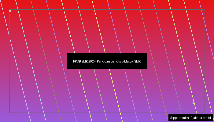 PPDB SMK 2024: Panduan Lengkap Masuk SMK
