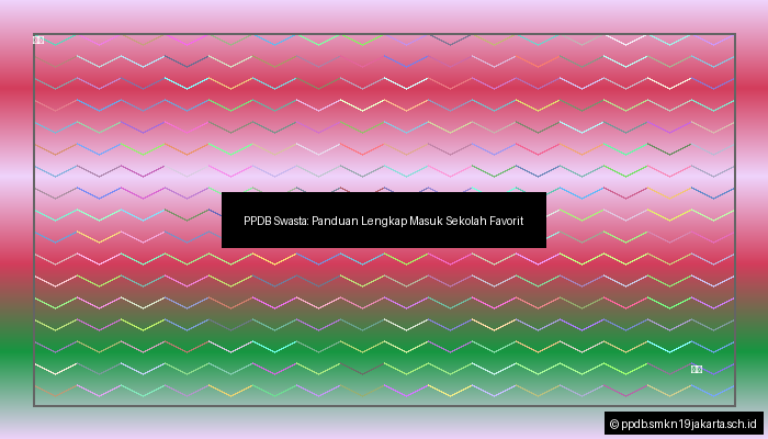 PPDB Swasta: Panduan Lengkap Masuk Sekolah Favorit